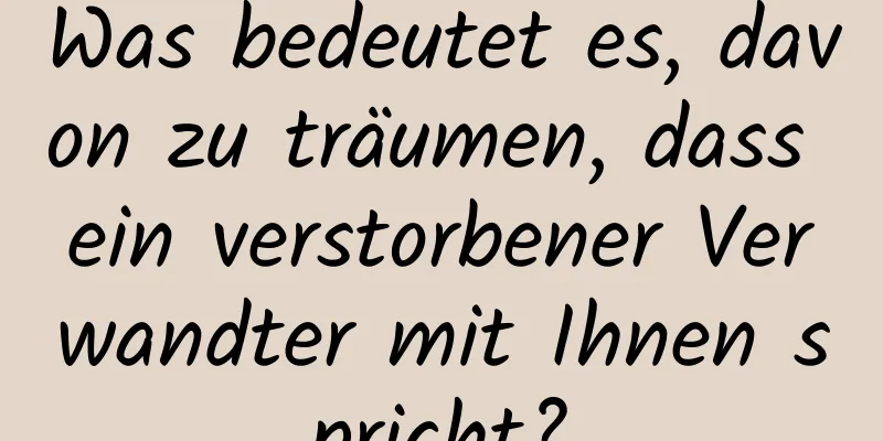 Was bedeutet es, davon zu träumen, dass ein verstorbener Verwandter mit Ihnen spricht?