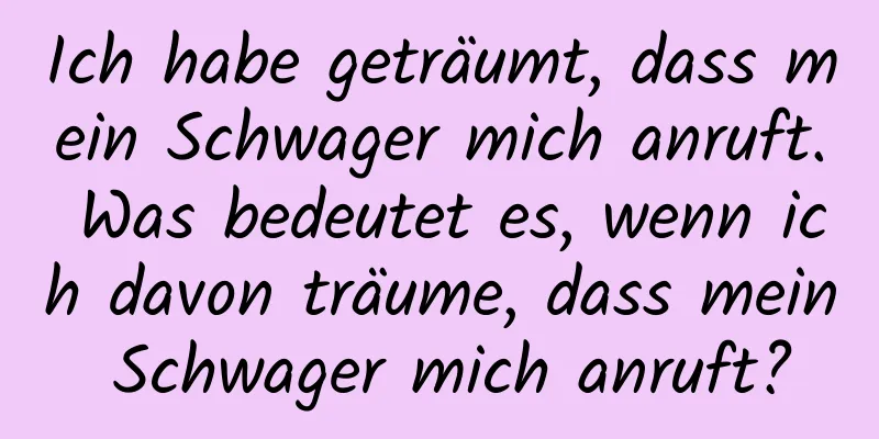 Ich habe geträumt, dass mein Schwager mich anruft. Was bedeutet es, wenn ich davon träume, dass mein Schwager mich anruft?