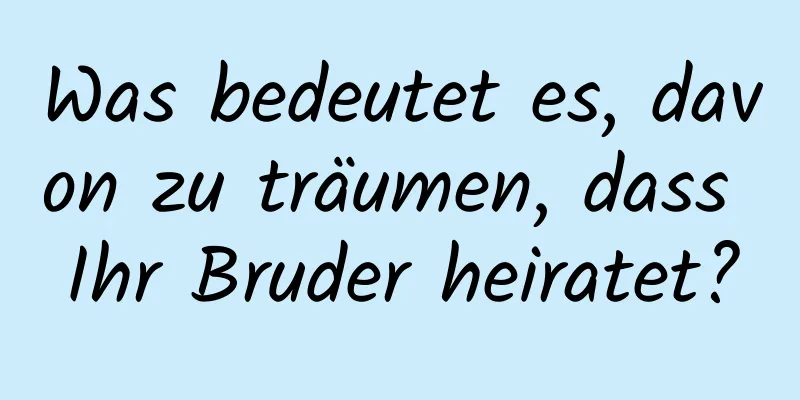 Was bedeutet es, davon zu träumen, dass Ihr Bruder heiratet?