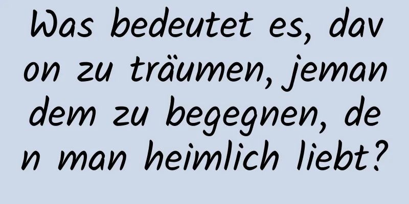 Was bedeutet es, davon zu träumen, jemandem zu begegnen, den man heimlich liebt?