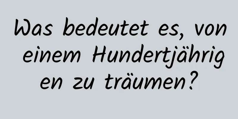 Was bedeutet es, von einem Hundertjährigen zu träumen?