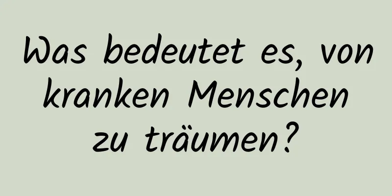 Was bedeutet es, von kranken Menschen zu träumen?