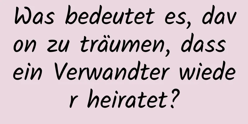 Was bedeutet es, davon zu träumen, dass ein Verwandter wieder heiratet?