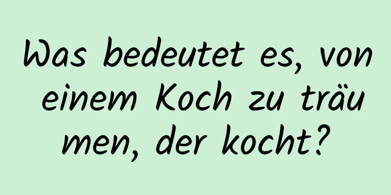 Was bedeutet es, von einem Koch zu träumen, der kocht?