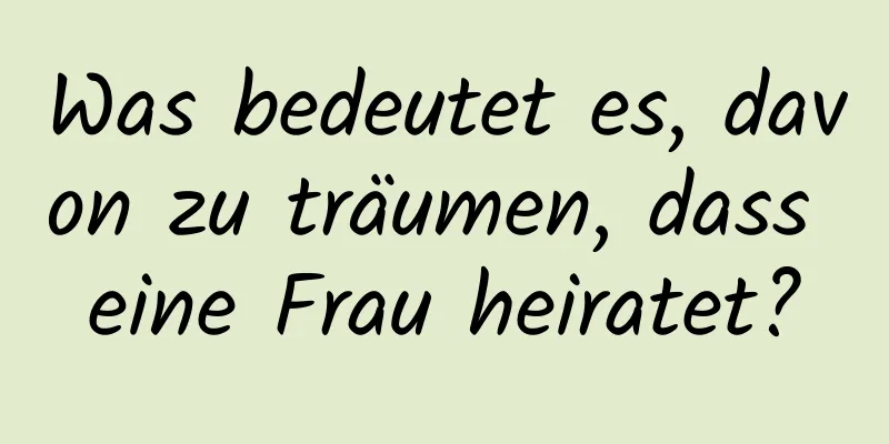 Was bedeutet es, davon zu träumen, dass eine Frau heiratet?