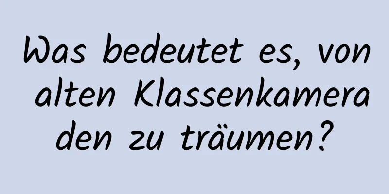 Was bedeutet es, von alten Klassenkameraden zu träumen?