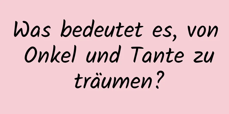 Was bedeutet es, von Onkel und Tante zu träumen?