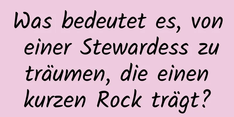 Was bedeutet es, von einer Stewardess zu träumen, die einen kurzen Rock trägt?