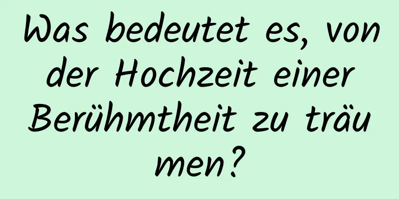 Was bedeutet es, von der Hochzeit einer Berühmtheit zu träumen?