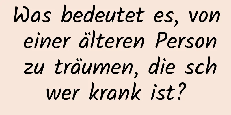 Was bedeutet es, von einer älteren Person zu träumen, die schwer krank ist?