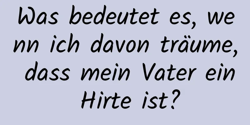 Was bedeutet es, wenn ich davon träume, dass mein Vater ein Hirte ist?