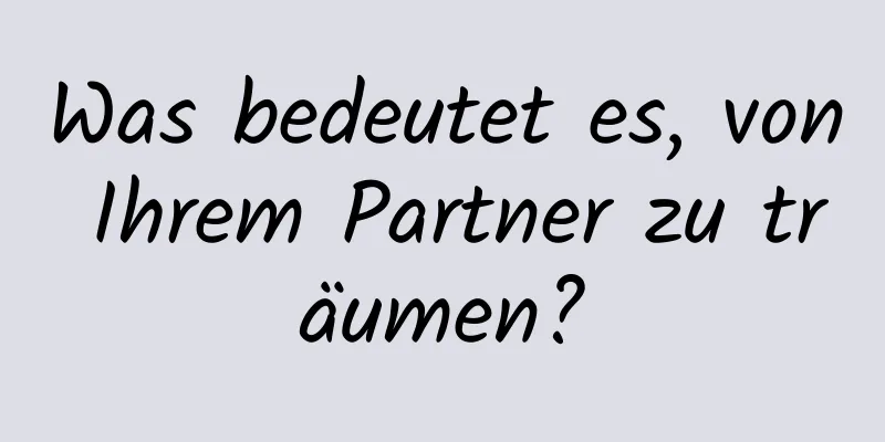 Was bedeutet es, von Ihrem Partner zu träumen?