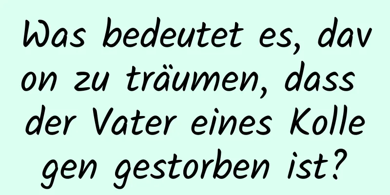 Was bedeutet es, davon zu träumen, dass der Vater eines Kollegen gestorben ist?