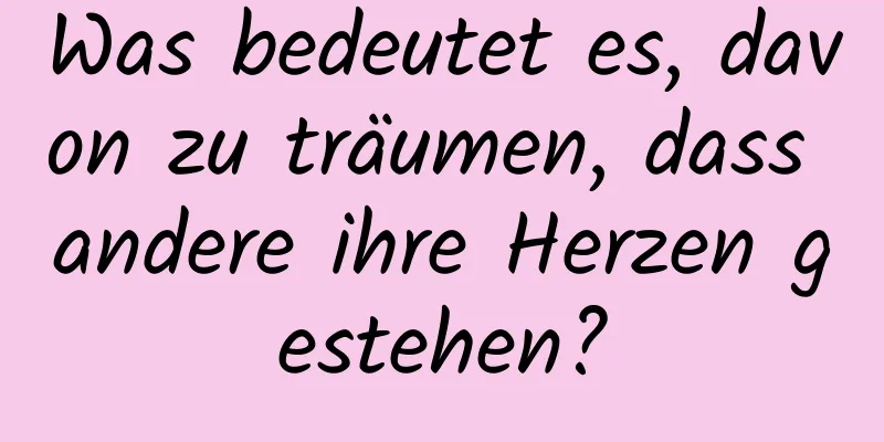 Was bedeutet es, davon zu träumen, dass andere ihre Herzen gestehen?