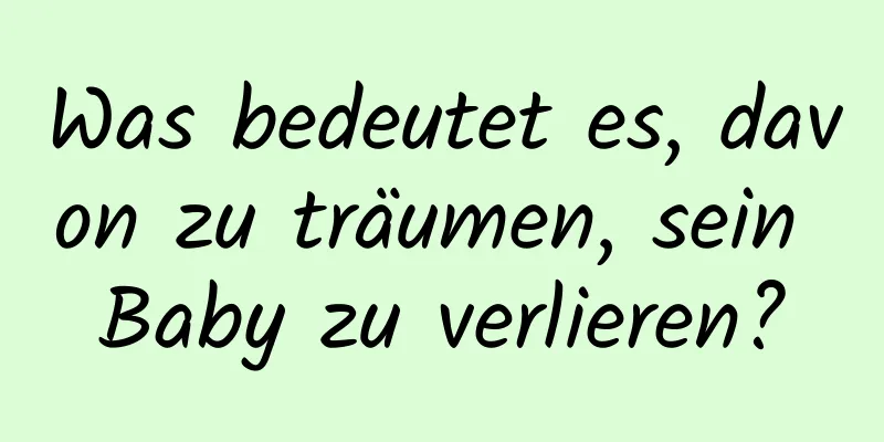 Was bedeutet es, davon zu träumen, sein Baby zu verlieren?