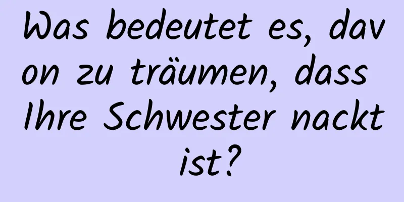 Was bedeutet es, davon zu träumen, dass Ihre Schwester nackt ist?