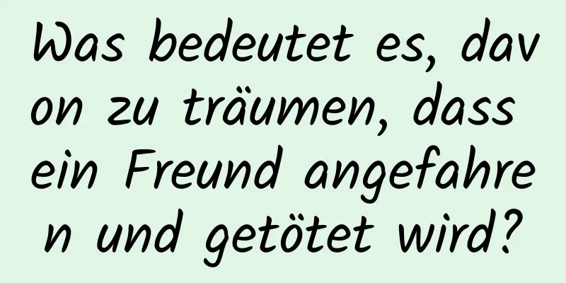 Was bedeutet es, davon zu träumen, dass ein Freund angefahren und getötet wird?