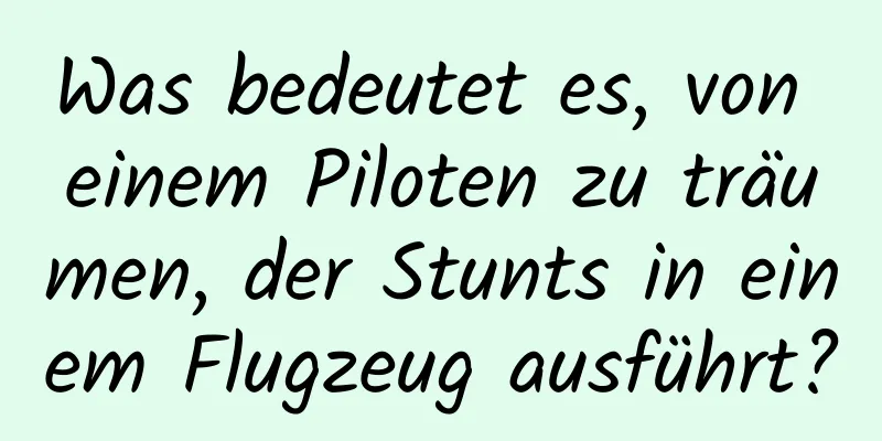 Was bedeutet es, von einem Piloten zu träumen, der Stunts in einem Flugzeug ausführt?