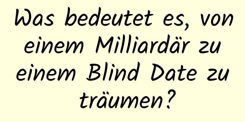 Was bedeutet es, von einem Milliardär zu einem Blind Date zu träumen?