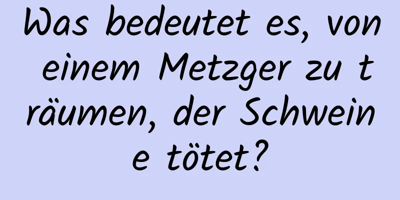 Was bedeutet es, von einem Metzger zu träumen, der Schweine tötet?