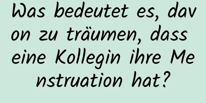 Was bedeutet es, davon zu träumen, dass eine Kollegin ihre Menstruation hat?