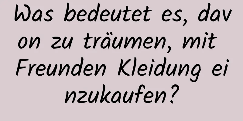 Was bedeutet es, davon zu träumen, mit Freunden Kleidung einzukaufen?