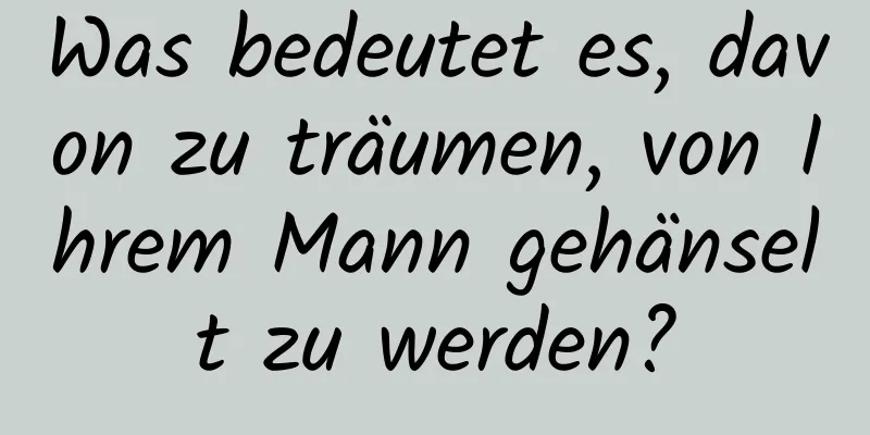 Was bedeutet es, davon zu träumen, von Ihrem Mann gehänselt zu werden?