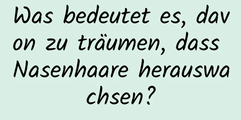 Was bedeutet es, davon zu träumen, dass Nasenhaare herauswachsen?