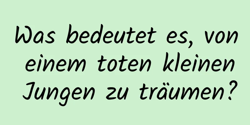 Was bedeutet es, von einem toten kleinen Jungen zu träumen?