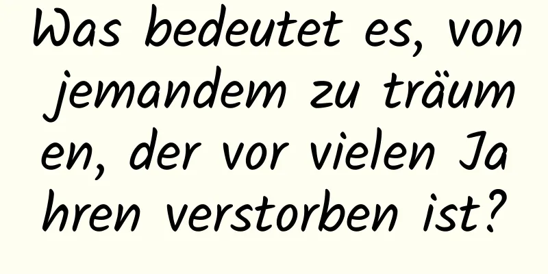 Was bedeutet es, von jemandem zu träumen, der vor vielen Jahren verstorben ist?