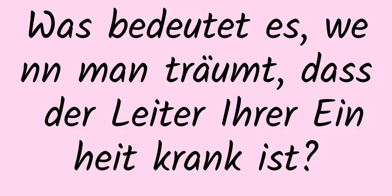 Was bedeutet es, wenn man träumt, dass der Leiter Ihrer Einheit krank ist?