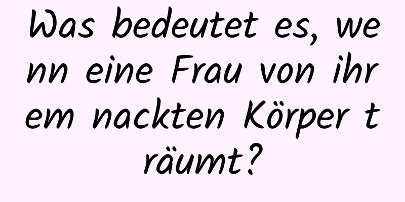 Was bedeutet es, wenn eine Frau von ihrem nackten Körper träumt?