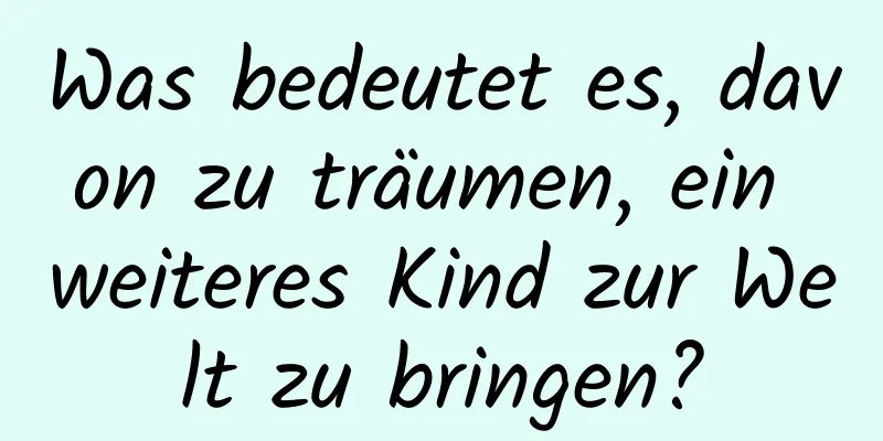 Was bedeutet es, davon zu träumen, ein weiteres Kind zur Welt zu bringen?