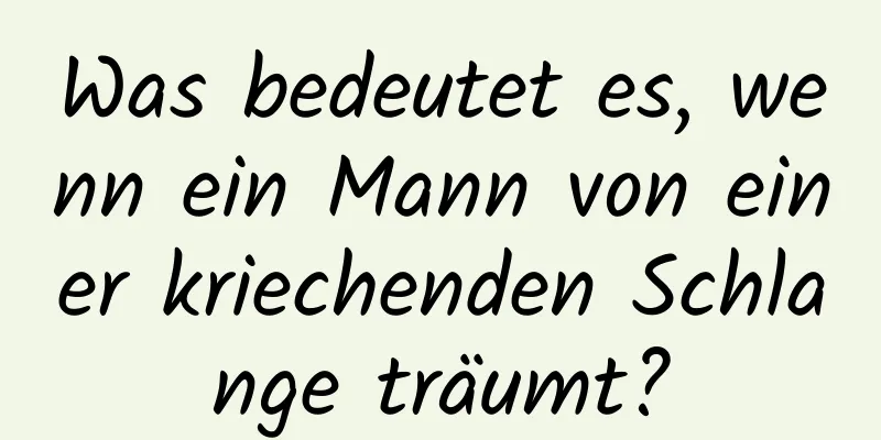 Was bedeutet es, wenn ein Mann von einer kriechenden Schlange träumt?