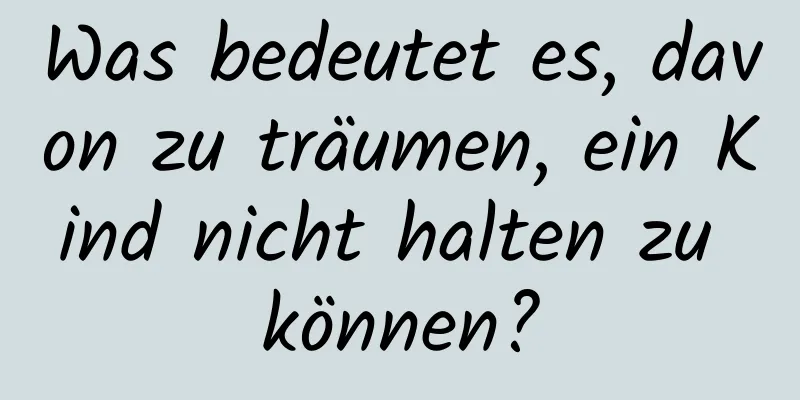 Was bedeutet es, davon zu träumen, ein Kind nicht halten zu können?