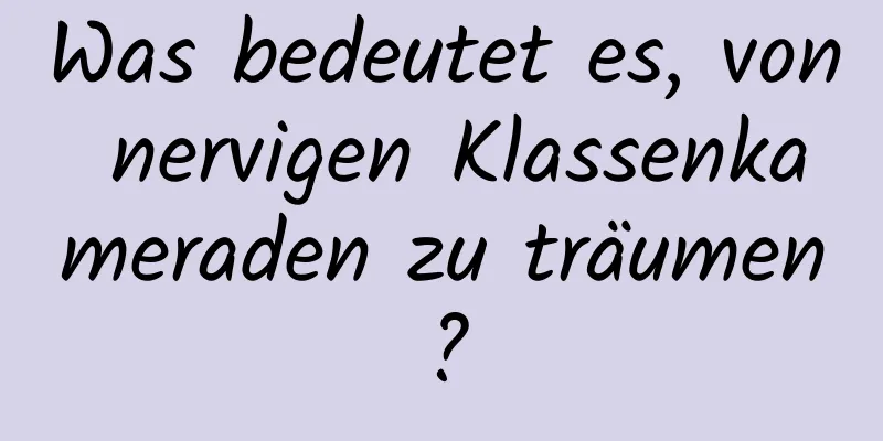 Was bedeutet es, von nervigen Klassenkameraden zu träumen?