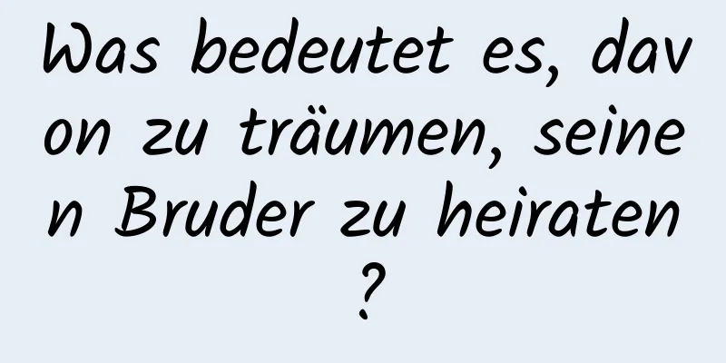 Was bedeutet es, davon zu träumen, seinen Bruder zu heiraten?