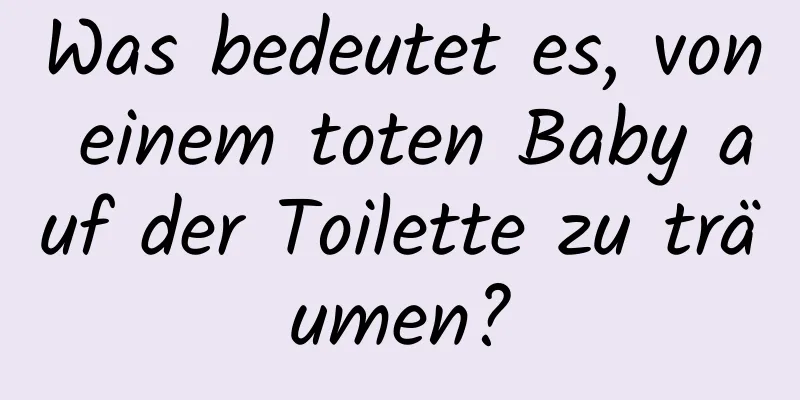 Was bedeutet es, von einem toten Baby auf der Toilette zu träumen?