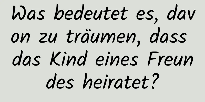 Was bedeutet es, davon zu träumen, dass das Kind eines Freundes heiratet?