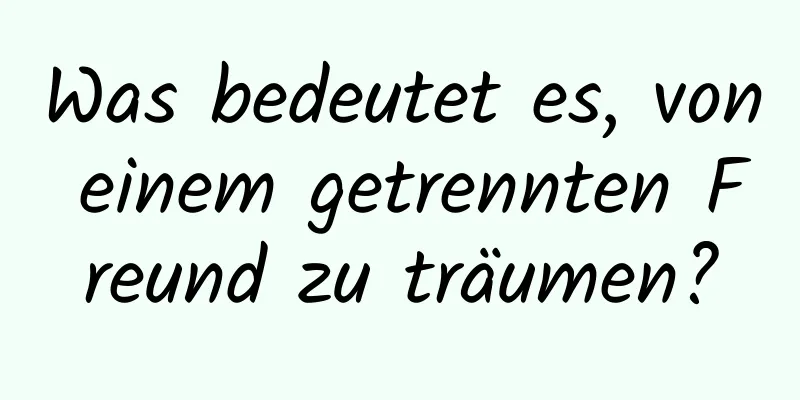 Was bedeutet es, von einem getrennten Freund zu träumen?