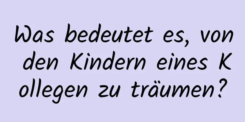 Was bedeutet es, von den Kindern eines Kollegen zu träumen?