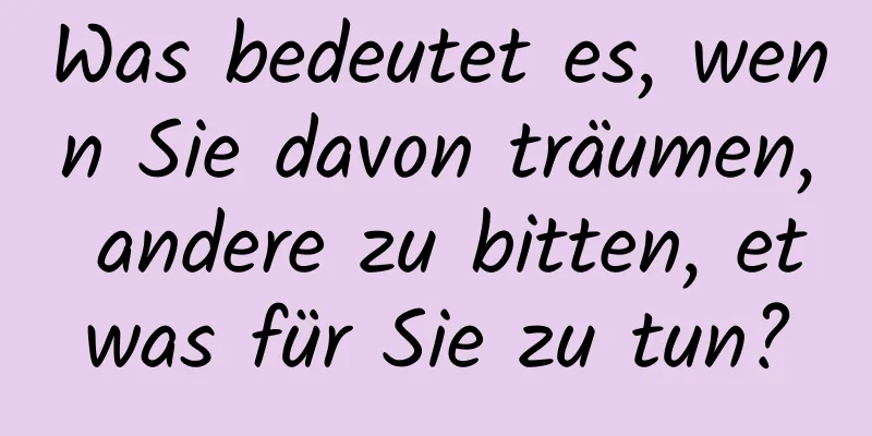 Was bedeutet es, wenn Sie davon träumen, andere zu bitten, etwas für Sie zu tun?