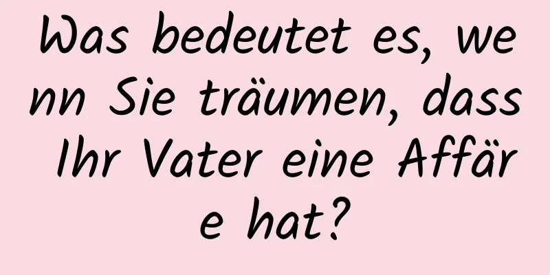 Was bedeutet es, wenn Sie träumen, dass Ihr Vater eine Affäre hat?