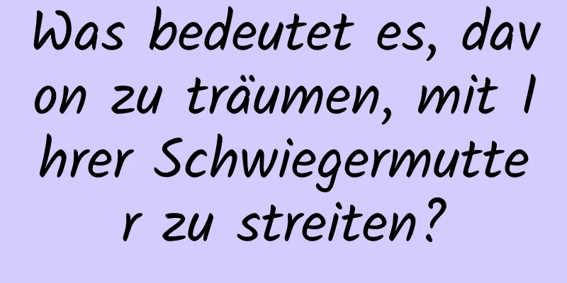 Was bedeutet es, davon zu träumen, mit Ihrer Schwiegermutter zu streiten?