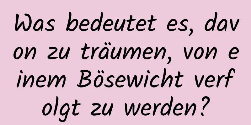 Was bedeutet es, davon zu träumen, von einem Bösewicht verfolgt zu werden?