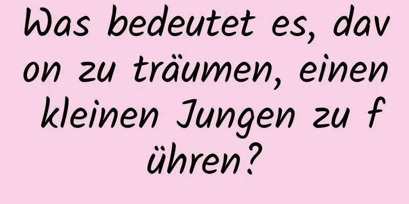 Was bedeutet es, davon zu träumen, einen kleinen Jungen zu führen?