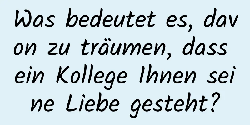 Was bedeutet es, davon zu träumen, dass ein Kollege Ihnen seine Liebe gesteht?