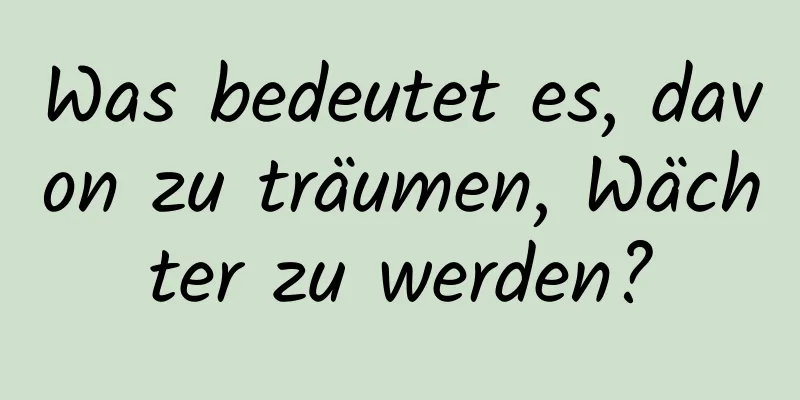 Was bedeutet es, davon zu träumen, Wächter zu werden?