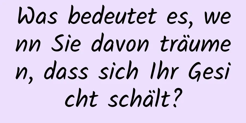 Was bedeutet es, wenn Sie davon träumen, dass sich Ihr Gesicht schält?