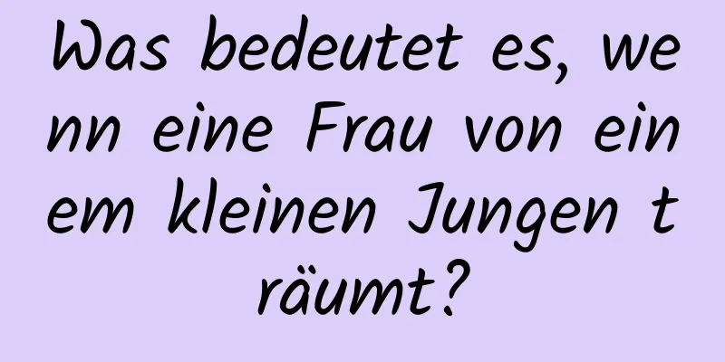 Was bedeutet es, wenn eine Frau von einem kleinen Jungen träumt?